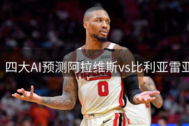 四大AI预测阿拉维斯vs比利亚雷亚尔：两家猜客胜，两家猜平局