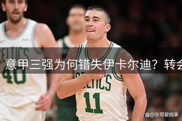 意甲三强为何错失伊卡尔迪？转会市场现谜团