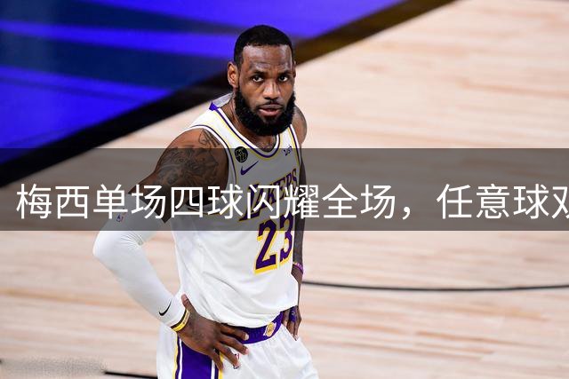 梅西单场四球闪耀全场，任意球双响技惊四座